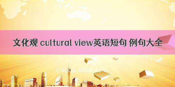 文化观 cultural view英语短句 例句大全