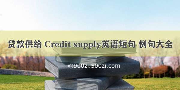 贷款供给 Credit supply英语短句 例句大全