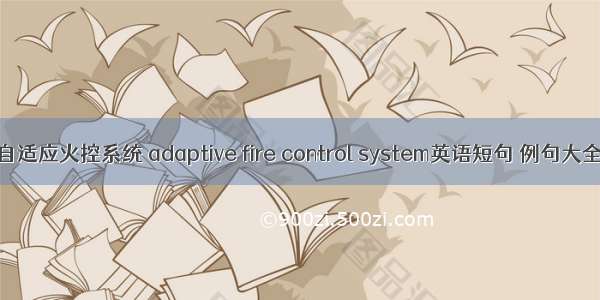 自适应火控系统 adaptive fire control system英语短句 例句大全