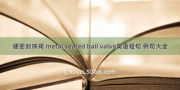 硬密封球阀 metal seated ball valve英语短句 例句大全