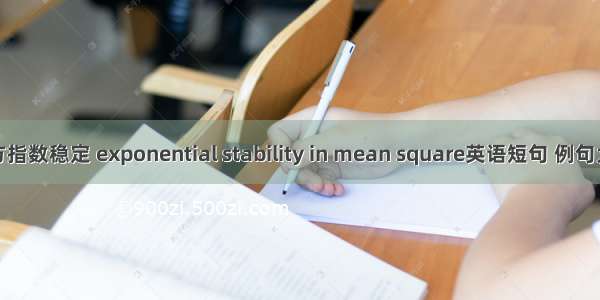 均方指数稳定 exponential stability in mean square英语短句 例句大全