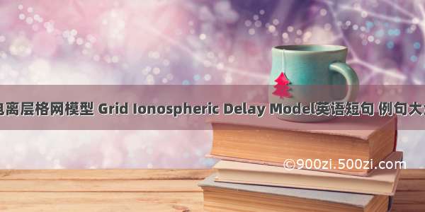 电离层格网模型 Grid Ionospheric Delay Model英语短句 例句大全