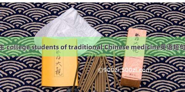 中医大学生 college students of traditional Chinese medicine英语短句 例句大全