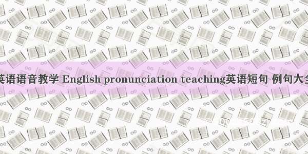 英语语音教学 English pronunciation teaching英语短句 例句大全
