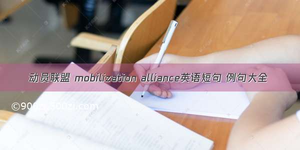 动员联盟 mobilization alliance英语短句 例句大全