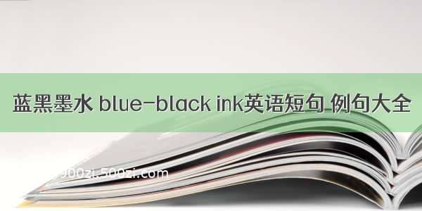 蓝黑墨水 blue-black ink英语短句 例句大全