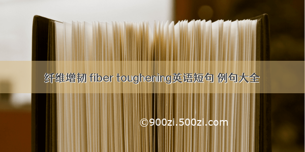 纤维增韧 fiber toughening英语短句 例句大全