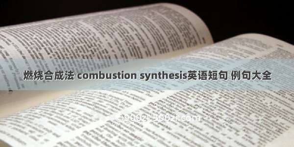 燃烧合成法 combustion synthesis英语短句 例句大全