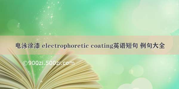 电泳涂漆 electrophoretic coating英语短句 例句大全