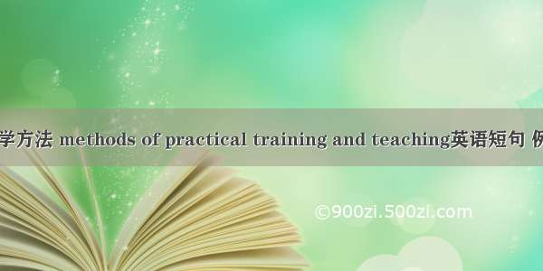 实训教学方法 methods of practical training and teaching英语短句 例句大全