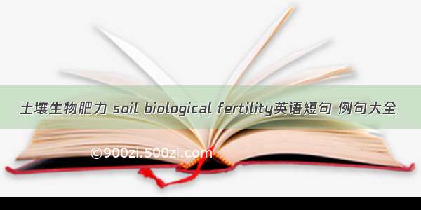 土壤生物肥力 soil biological fertility英语短句 例句大全