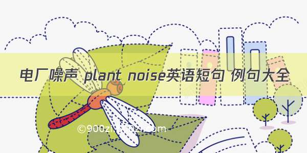 电厂噪声 plant noise英语短句 例句大全
