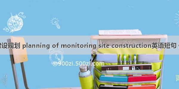 监测站建设规划 planning of monitoring site construction英语短句 例句大全