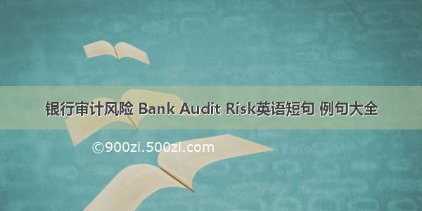 银行审计风险 Bank Audit Risk英语短句 例句大全