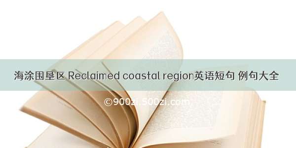 海涂围垦区 Reclaimed coastal region英语短句 例句大全