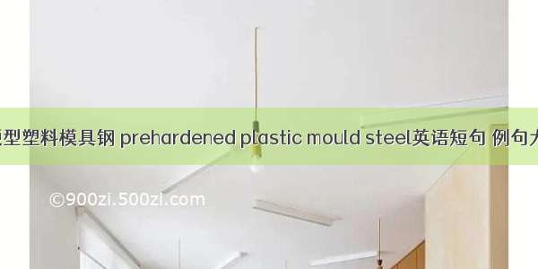 预硬型塑料模具钢 prehardened plastic mould steel英语短句 例句大全