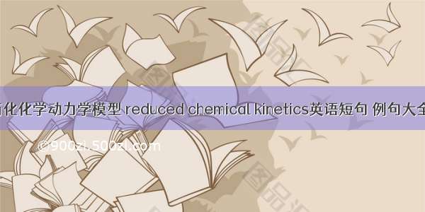 简化化学动力学模型 reduced chemical kinetics英语短句 例句大全