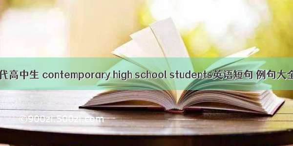 当代高中生 contemporary high school students英语短句 例句大全