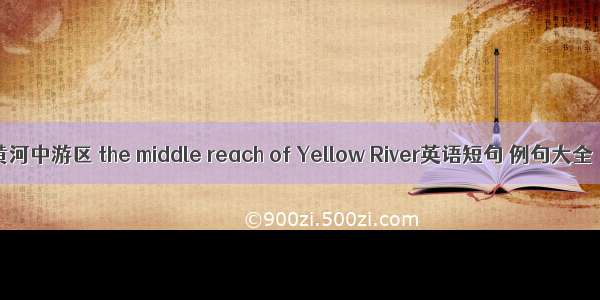 黄河中游区 the middle reach of Yellow River英语短句 例句大全