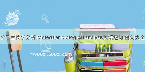 分子生物学分析 Molecular biological analysis英语短句 例句大全