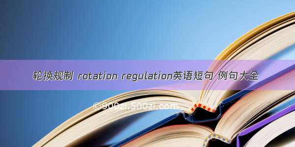 轮换规制 rotation regulation英语短句 例句大全