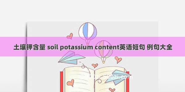 土壤钾含量 soil potassium content英语短句 例句大全