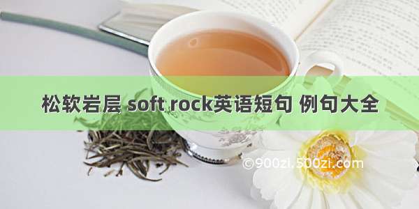 松软岩层 soft rock英语短句 例句大全