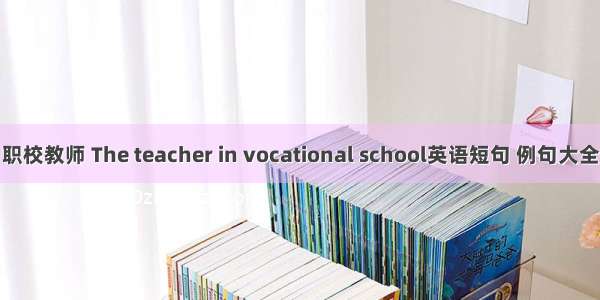 职校教师 The teacher in vocational school英语短句 例句大全