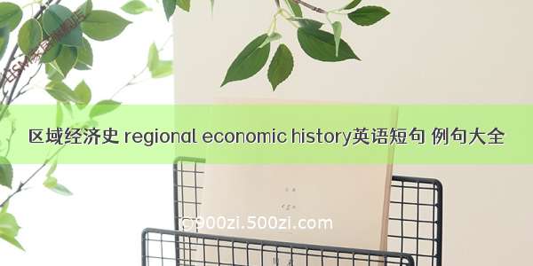 区域经济史 regional economic history英语短句 例句大全