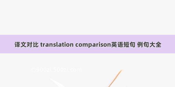 译文对比 translation comparison英语短句 例句大全