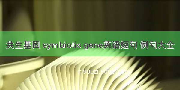 共生基因 symbiotic gene英语短句 例句大全