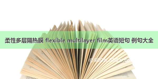 柔性多层隔热膜 flexible multilayer film英语短句 例句大全