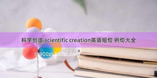 科学创造 scientific creation英语短句 例句大全