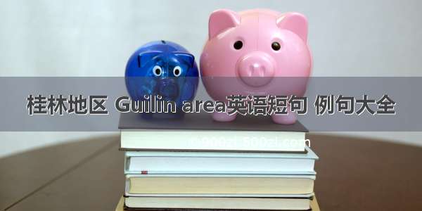 桂林地区 Guilin area英语短句 例句大全