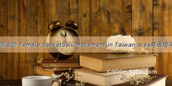 台湾女子篮球运动 Female basketball movement in Taiwan area英语短句 例句大全