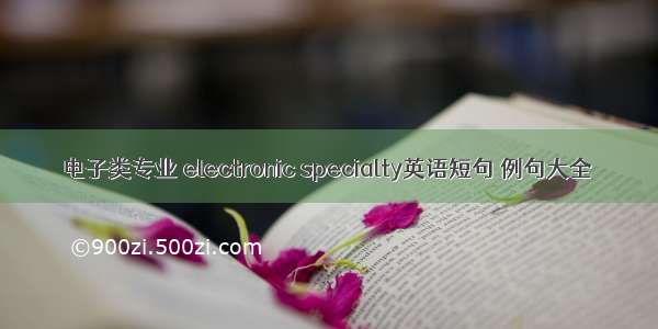 电子类专业 electronic specialty英语短句 例句大全