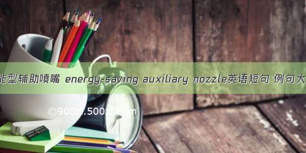 节能型辅助喷嘴 energy-saving auxiliary nozzle英语短句 例句大全
