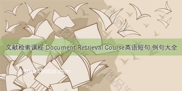 文献检索课程 Document Retrieval Course英语短句 例句大全