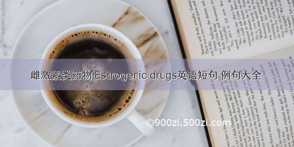 雌激素类药物 Estrogenic drugs英语短句 例句大全