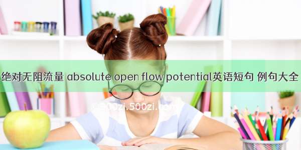 绝对无阻流量 absolute open flow potential英语短句 例句大全