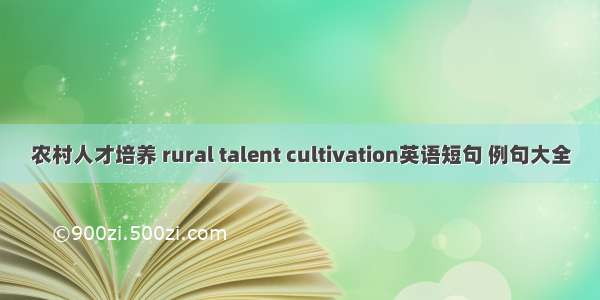 农村人才培养 rural talent cultivation英语短句 例句大全