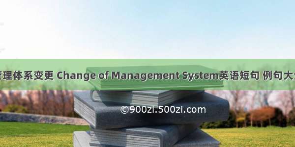 管理体系变更 Change of Management System英语短句 例句大全