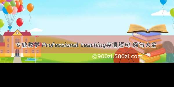 专业教学 Professional teaching英语短句 例句大全