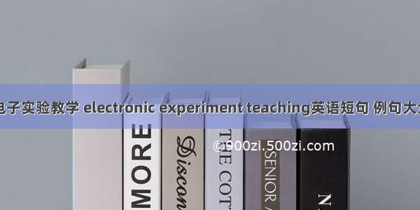 电子实验教学 electronic experiment teaching英语短句 例句大全