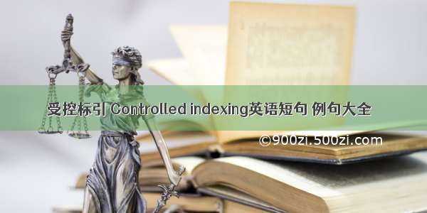 受控标引 Controlled indexing英语短句 例句大全