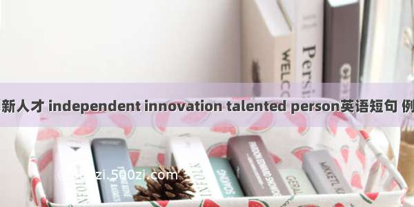 自主创新人才 independent innovation talented person英语短句 例句大全