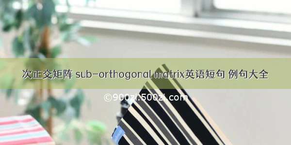 次正交矩阵 sub-orthogonal matrix英语短句 例句大全