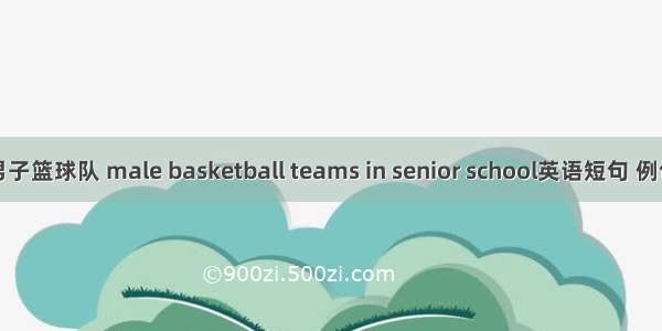 高中男子篮球队 male basketball teams in senior school英语短句 例句大全