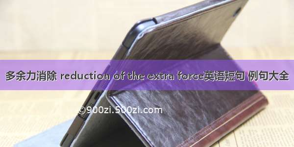 多余力消除 reduction of the extra force英语短句 例句大全