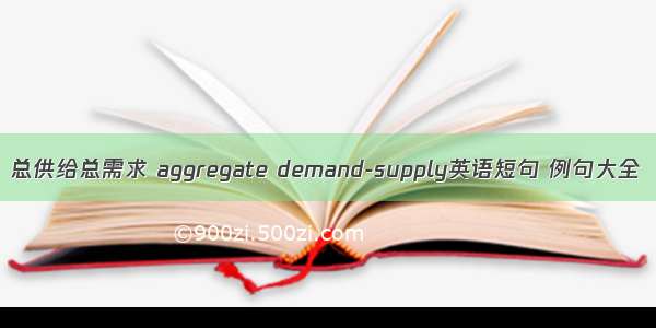 总供给总需求 aggregate demand-supply英语短句 例句大全